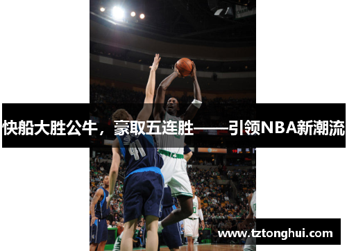 快船大胜公牛，豪取五连胜——引领NBA新潮流