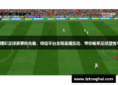 精彩足球赛事抢先看，微信平台全程直播互动，带你畅享足球激情！