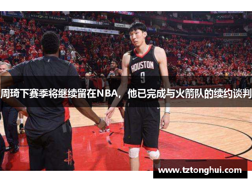 周琦下赛季将继续留在NBA，他已完成与火箭队的续约谈判